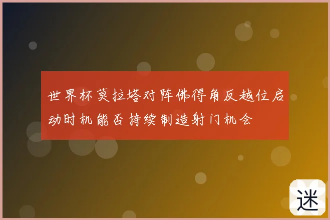 世界杯莫拉塔对阵佛得角反越位启动时机能否持续制造射门机会