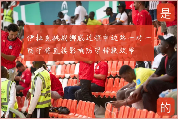 伊拉克挑战挪威过程中边路一对一防守将直接影响防守转换效率