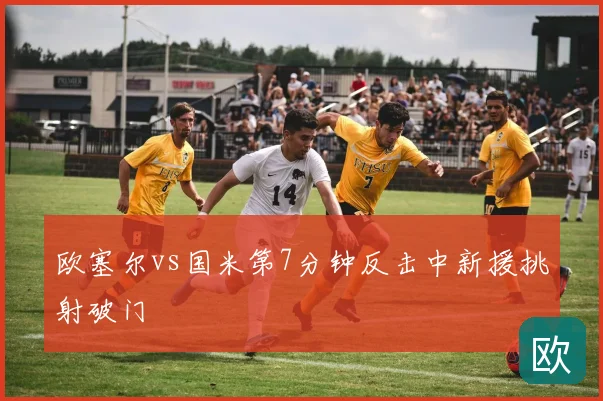 欧塞尔vs国米第7分钟反击中新援挑射破门