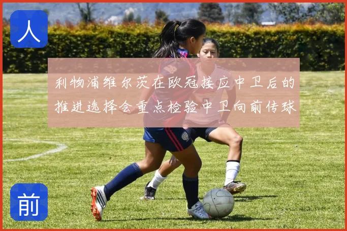 利物浦维尔茨在欧冠接应中卫后的推进选择会重点检验中卫向前传球