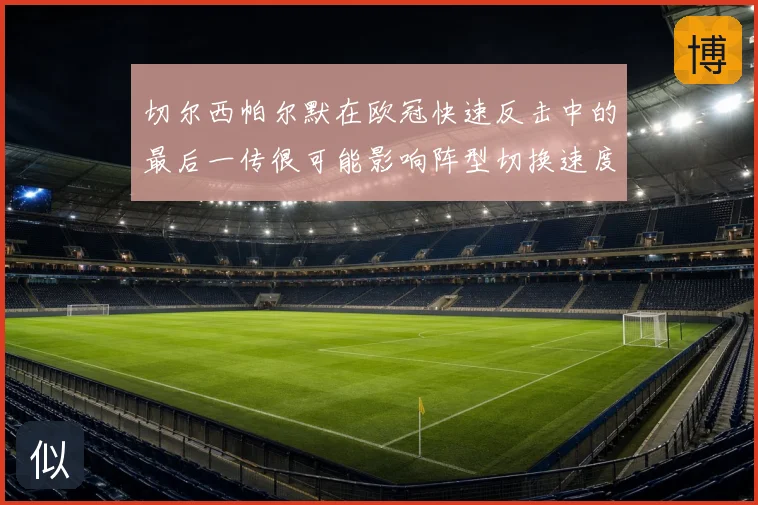 切尔西帕尔默在欧冠快速反击中的最后一传很可能影响阵型切换速度