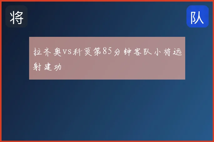 拉齐奥vs科莫第85分钟客队小将远射建功