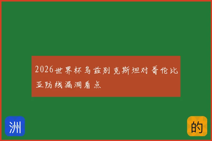 2026世界杯乌兹别克斯坦对哥伦比亚防线漏洞看点