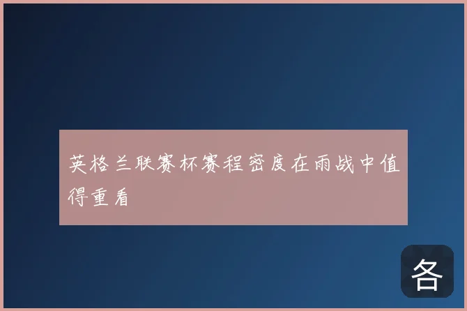 英格兰联赛杯赛程密度在雨战中值得重看